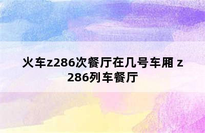 火车z286次餐厅在几号车厢 z286列车餐厅